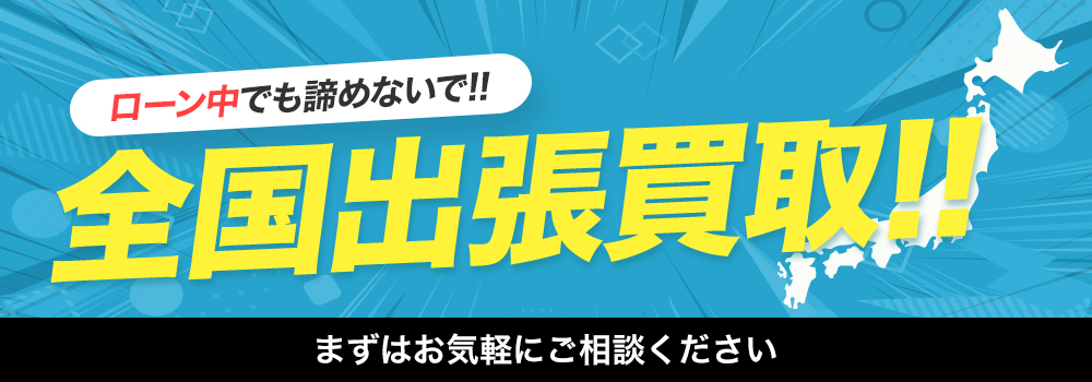 ローン中でも諦めないで!!全国出張買取!!まずはお気軽にご相談ください