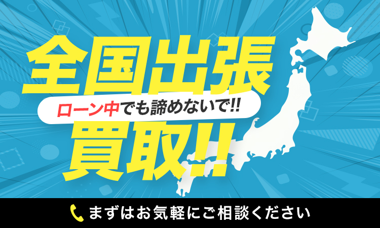 ローン中でも諦めないで!全国出張買取!!まずはお気軽にご相談ください